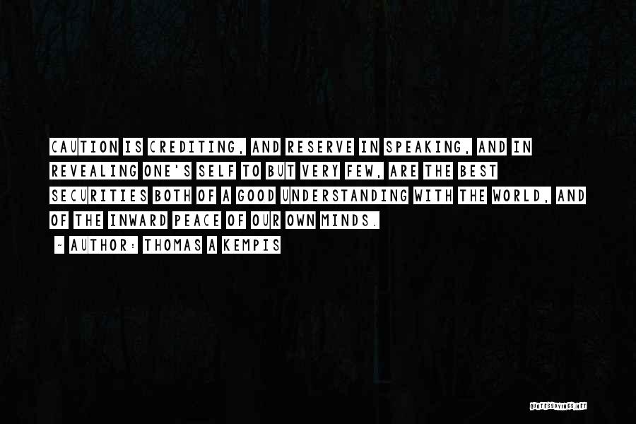 Thomas A Kempis Quotes: Caution Is Crediting, And Reserve In Speaking, And In Revealing One's Self To But Very Few, Are The Best Securities