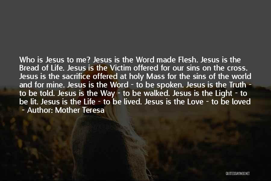 Mother Teresa Quotes: Who Is Jesus To Me? Jesus Is The Word Made Flesh. Jesus Is The Bread Of Life. Jesus Is The