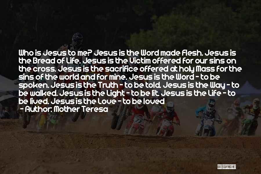 Mother Teresa Quotes: Who Is Jesus To Me? Jesus Is The Word Made Flesh. Jesus Is The Bread Of Life. Jesus Is The