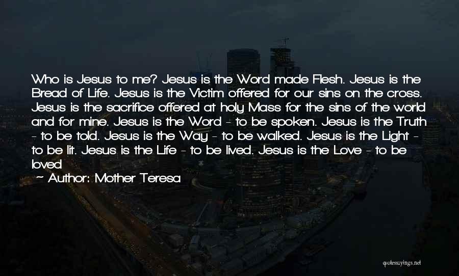 Mother Teresa Quotes: Who Is Jesus To Me? Jesus Is The Word Made Flesh. Jesus Is The Bread Of Life. Jesus Is The