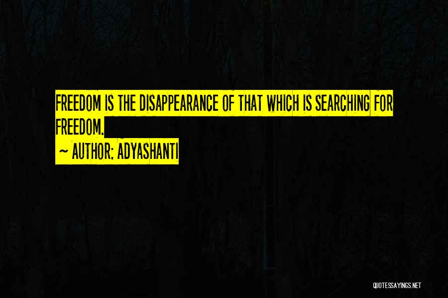 Adyashanti Quotes: Freedom Is The Disappearance Of That Which Is Searching For Freedom.