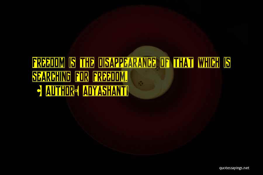 Adyashanti Quotes: Freedom Is The Disappearance Of That Which Is Searching For Freedom.