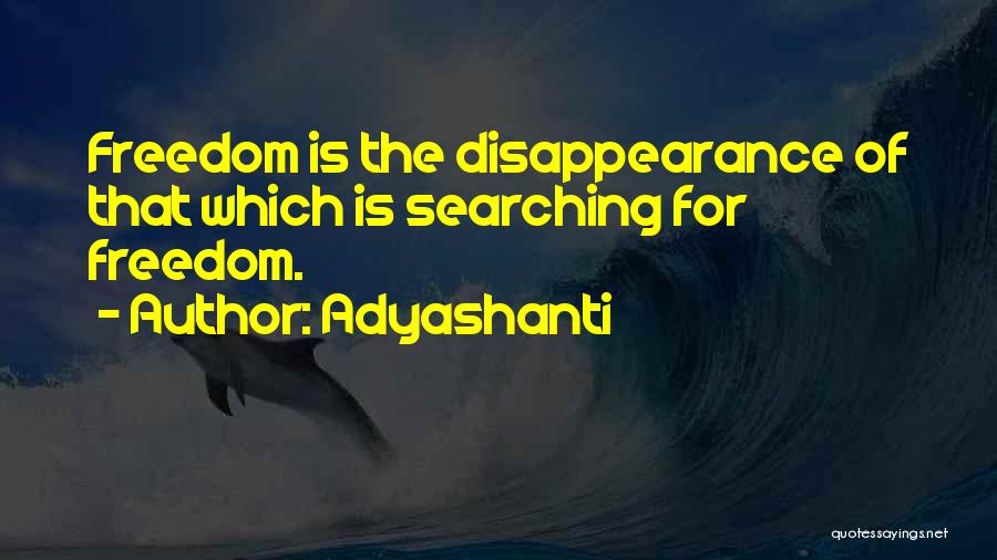 Adyashanti Quotes: Freedom Is The Disappearance Of That Which Is Searching For Freedom.