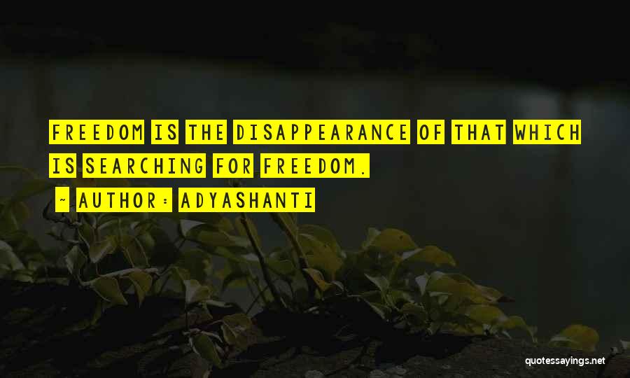 Adyashanti Quotes: Freedom Is The Disappearance Of That Which Is Searching For Freedom.