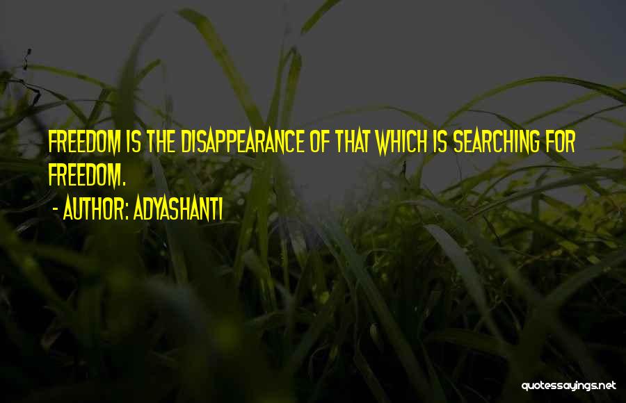 Adyashanti Quotes: Freedom Is The Disappearance Of That Which Is Searching For Freedom.