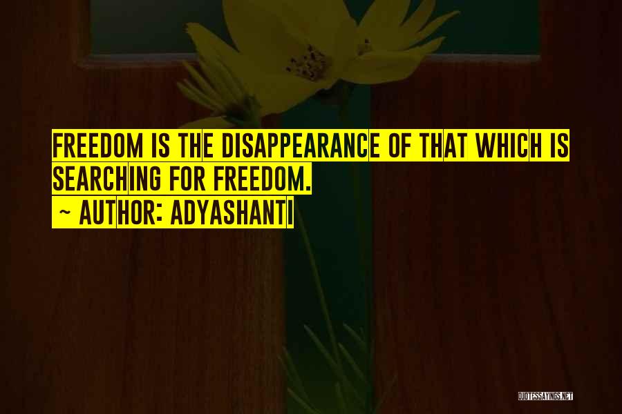 Adyashanti Quotes: Freedom Is The Disappearance Of That Which Is Searching For Freedom.