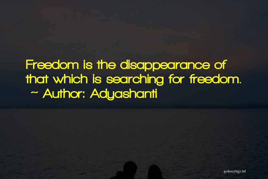 Adyashanti Quotes: Freedom Is The Disappearance Of That Which Is Searching For Freedom.