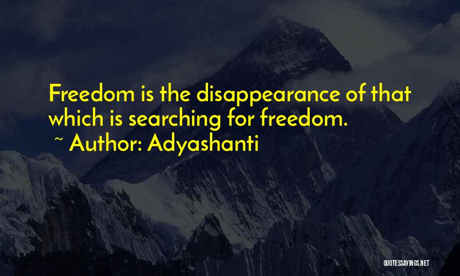 Adyashanti Quotes: Freedom Is The Disappearance Of That Which Is Searching For Freedom.