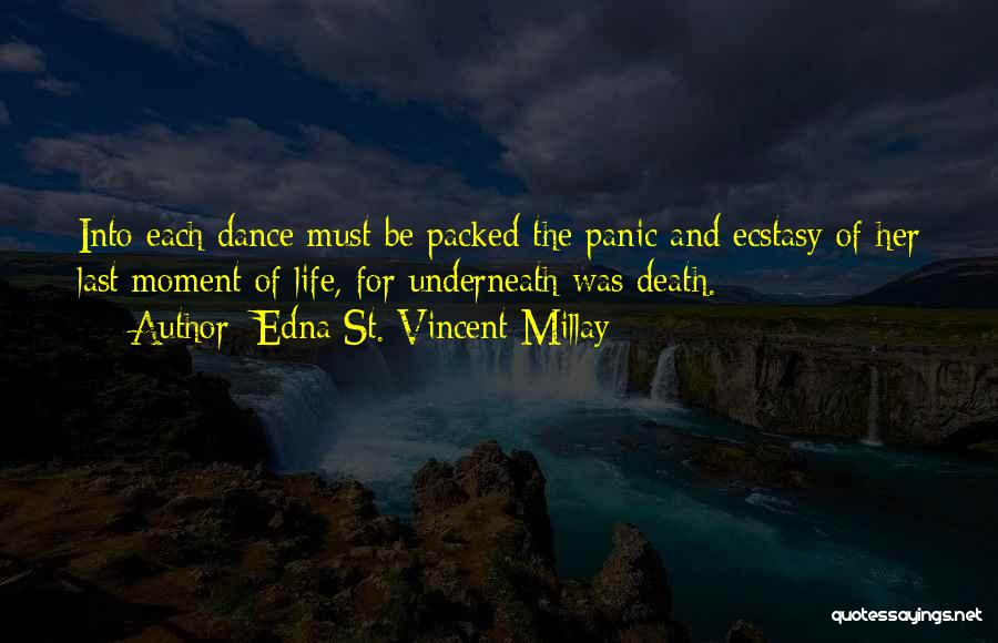 Edna St. Vincent Millay Quotes: Into Each Dance Must Be Packed The Panic And Ecstasy Of Her Last Moment Of Life, For Underneath Was Death.