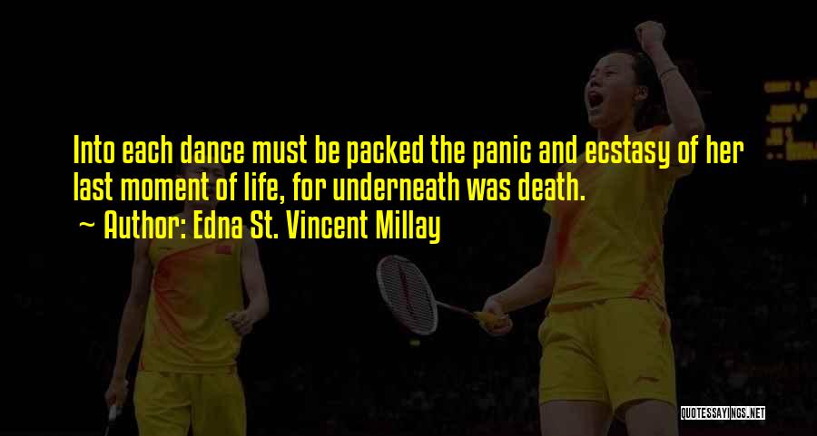 Edna St. Vincent Millay Quotes: Into Each Dance Must Be Packed The Panic And Ecstasy Of Her Last Moment Of Life, For Underneath Was Death.