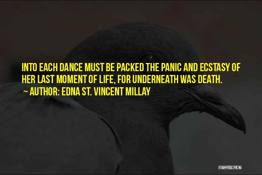 Edna St. Vincent Millay Quotes: Into Each Dance Must Be Packed The Panic And Ecstasy Of Her Last Moment Of Life, For Underneath Was Death.
