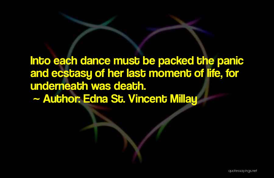 Edna St. Vincent Millay Quotes: Into Each Dance Must Be Packed The Panic And Ecstasy Of Her Last Moment Of Life, For Underneath Was Death.