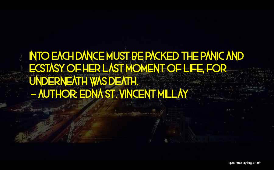 Edna St. Vincent Millay Quotes: Into Each Dance Must Be Packed The Panic And Ecstasy Of Her Last Moment Of Life, For Underneath Was Death.