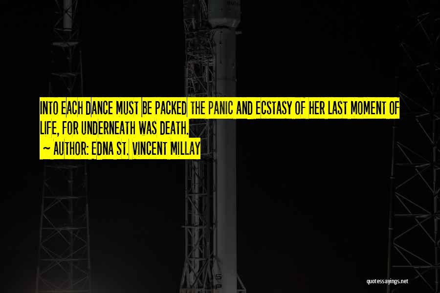 Edna St. Vincent Millay Quotes: Into Each Dance Must Be Packed The Panic And Ecstasy Of Her Last Moment Of Life, For Underneath Was Death.