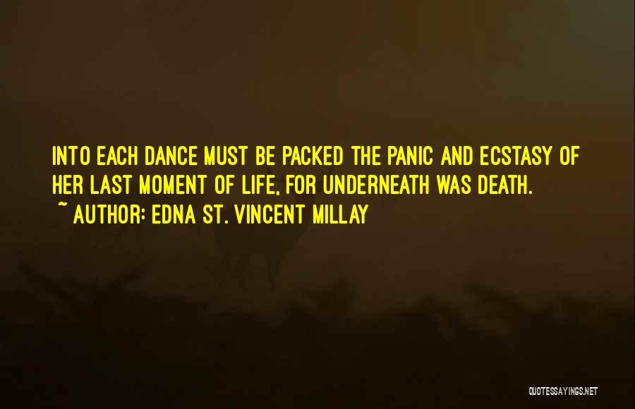 Edna St. Vincent Millay Quotes: Into Each Dance Must Be Packed The Panic And Ecstasy Of Her Last Moment Of Life, For Underneath Was Death.