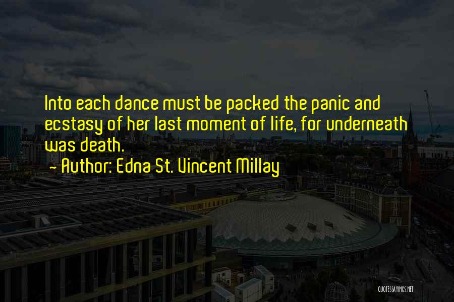 Edna St. Vincent Millay Quotes: Into Each Dance Must Be Packed The Panic And Ecstasy Of Her Last Moment Of Life, For Underneath Was Death.