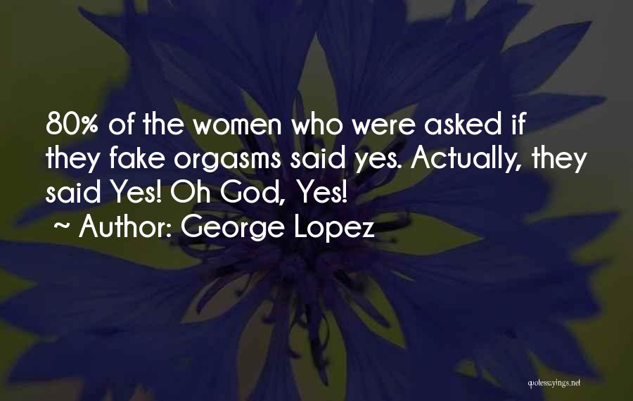 George Lopez Quotes: 80% Of The Women Who Were Asked If They Fake Orgasms Said Yes. Actually, They Said Yes! Oh God, Yes!