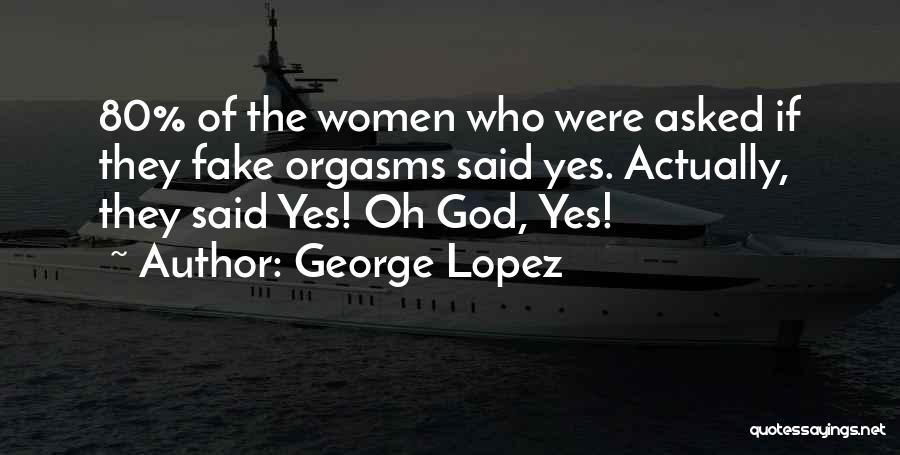 George Lopez Quotes: 80% Of The Women Who Were Asked If They Fake Orgasms Said Yes. Actually, They Said Yes! Oh God, Yes!
