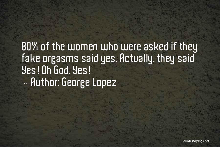 George Lopez Quotes: 80% Of The Women Who Were Asked If They Fake Orgasms Said Yes. Actually, They Said Yes! Oh God, Yes!
