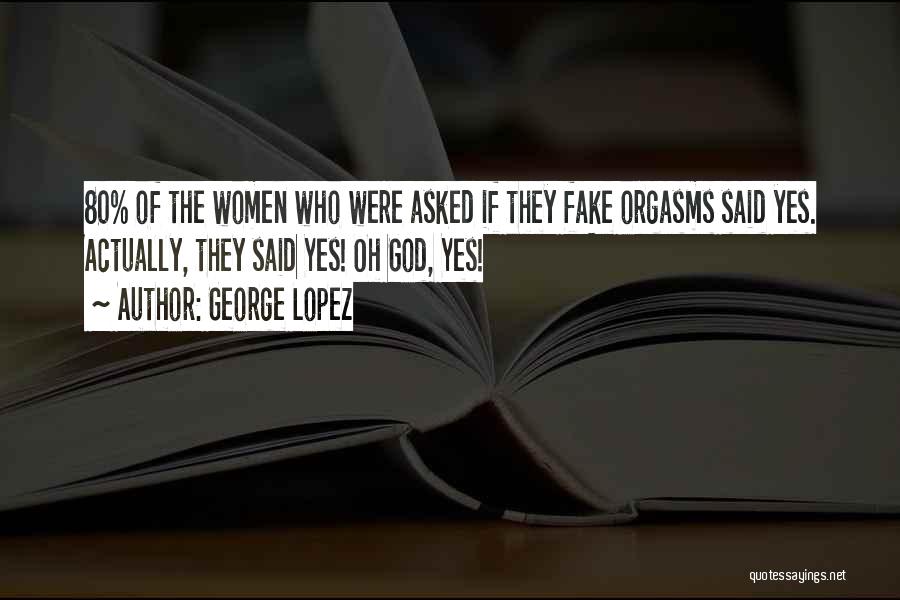 George Lopez Quotes: 80% Of The Women Who Were Asked If They Fake Orgasms Said Yes. Actually, They Said Yes! Oh God, Yes!