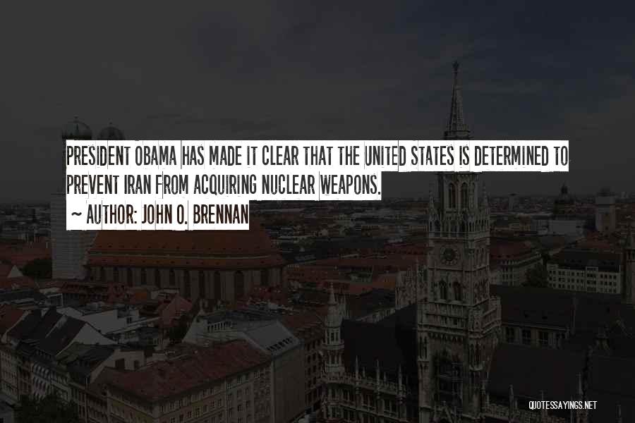 John O. Brennan Quotes: President Obama Has Made It Clear That The United States Is Determined To Prevent Iran From Acquiring Nuclear Weapons.