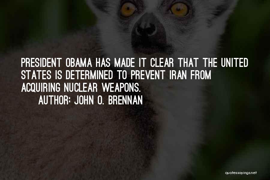 John O. Brennan Quotes: President Obama Has Made It Clear That The United States Is Determined To Prevent Iran From Acquiring Nuclear Weapons.