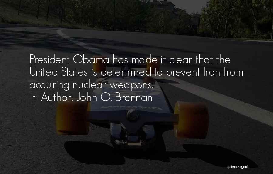 John O. Brennan Quotes: President Obama Has Made It Clear That The United States Is Determined To Prevent Iran From Acquiring Nuclear Weapons.