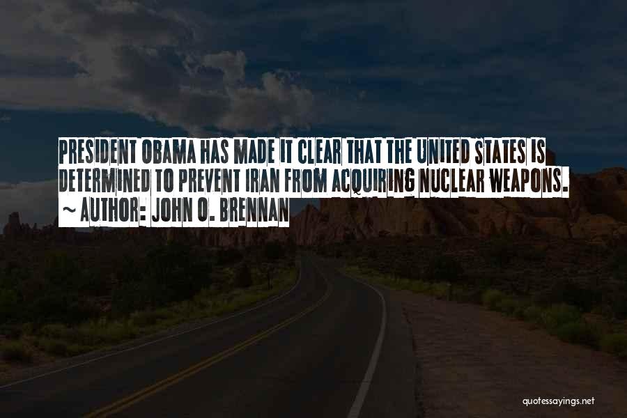 John O. Brennan Quotes: President Obama Has Made It Clear That The United States Is Determined To Prevent Iran From Acquiring Nuclear Weapons.