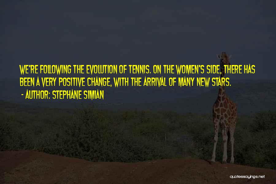 Stephane Simian Quotes: We're Following The Evolution Of Tennis. On The Women's Side, There Has Been A Very Positive Change, With The Arrival