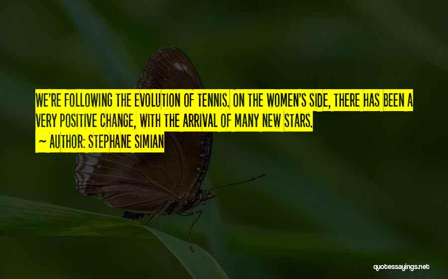 Stephane Simian Quotes: We're Following The Evolution Of Tennis. On The Women's Side, There Has Been A Very Positive Change, With The Arrival