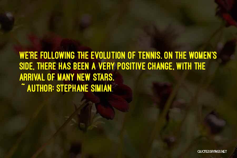 Stephane Simian Quotes: We're Following The Evolution Of Tennis. On The Women's Side, There Has Been A Very Positive Change, With The Arrival