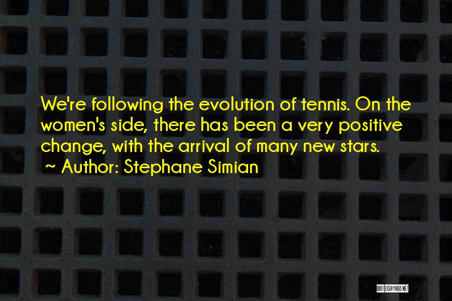 Stephane Simian Quotes: We're Following The Evolution Of Tennis. On The Women's Side, There Has Been A Very Positive Change, With The Arrival