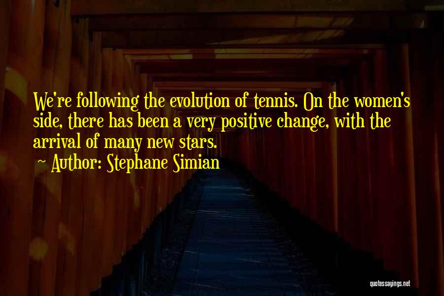 Stephane Simian Quotes: We're Following The Evolution Of Tennis. On The Women's Side, There Has Been A Very Positive Change, With The Arrival