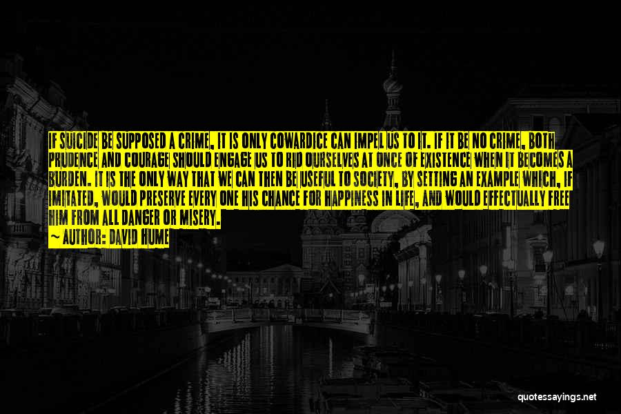 David Hume Quotes: If Suicide Be Supposed A Crime, It Is Only Cowardice Can Impel Us To It. If It Be No Crime,