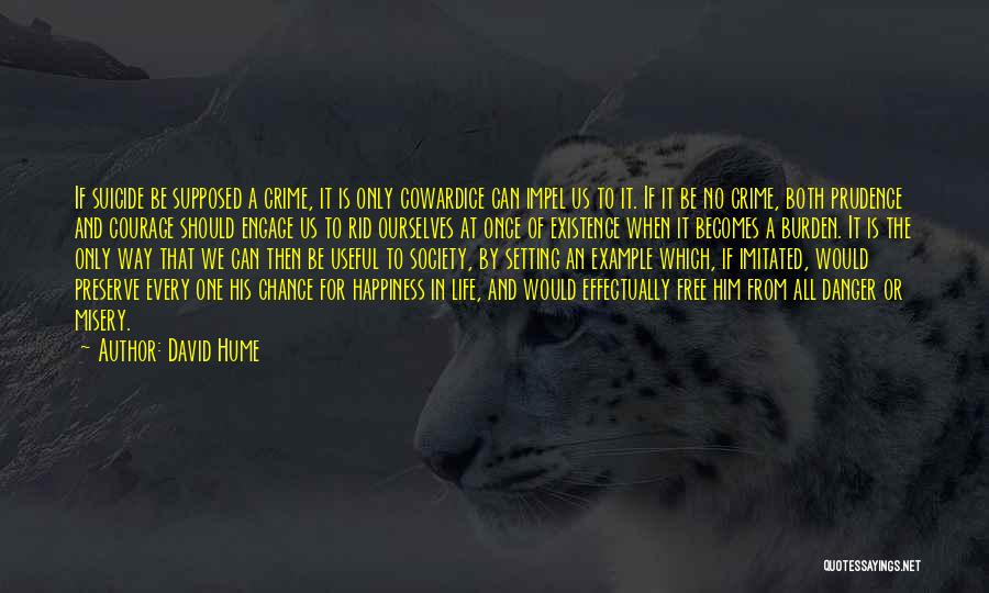 David Hume Quotes: If Suicide Be Supposed A Crime, It Is Only Cowardice Can Impel Us To It. If It Be No Crime,