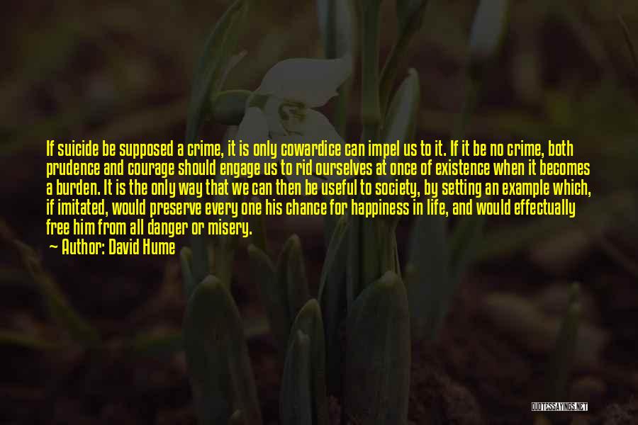 David Hume Quotes: If Suicide Be Supposed A Crime, It Is Only Cowardice Can Impel Us To It. If It Be No Crime,
