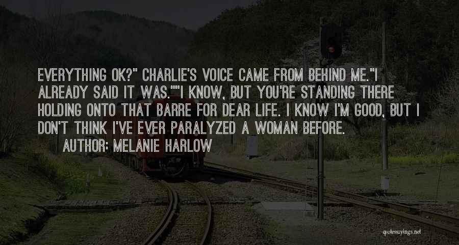 Melanie Harlow Quotes: Everything Ok? Charlie's Voice Came From Behind Me.i Already Said It Was.i Know, But You're Standing There Holding Onto That