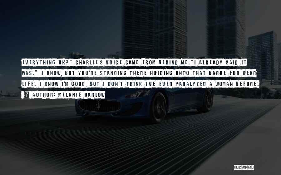 Melanie Harlow Quotes: Everything Ok? Charlie's Voice Came From Behind Me.i Already Said It Was.i Know, But You're Standing There Holding Onto That