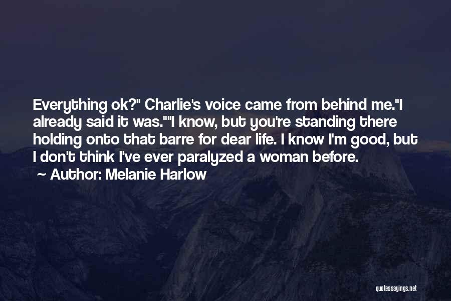 Melanie Harlow Quotes: Everything Ok? Charlie's Voice Came From Behind Me.i Already Said It Was.i Know, But You're Standing There Holding Onto That