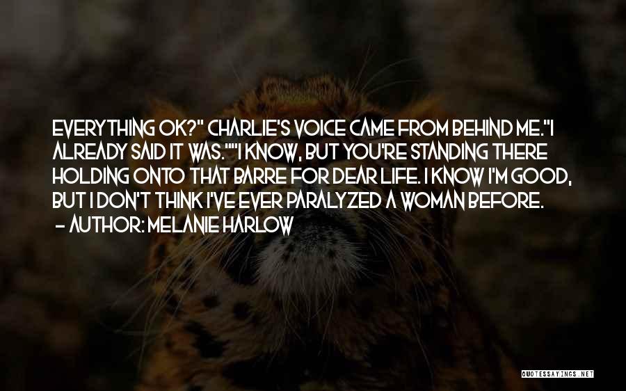 Melanie Harlow Quotes: Everything Ok? Charlie's Voice Came From Behind Me.i Already Said It Was.i Know, But You're Standing There Holding Onto That