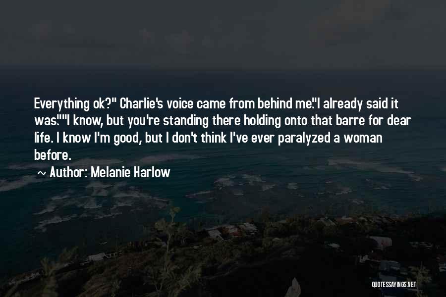 Melanie Harlow Quotes: Everything Ok? Charlie's Voice Came From Behind Me.i Already Said It Was.i Know, But You're Standing There Holding Onto That