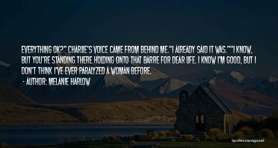 Melanie Harlow Quotes: Everything Ok? Charlie's Voice Came From Behind Me.i Already Said It Was.i Know, But You're Standing There Holding Onto That