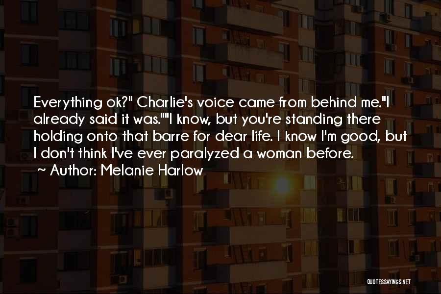 Melanie Harlow Quotes: Everything Ok? Charlie's Voice Came From Behind Me.i Already Said It Was.i Know, But You're Standing There Holding Onto That