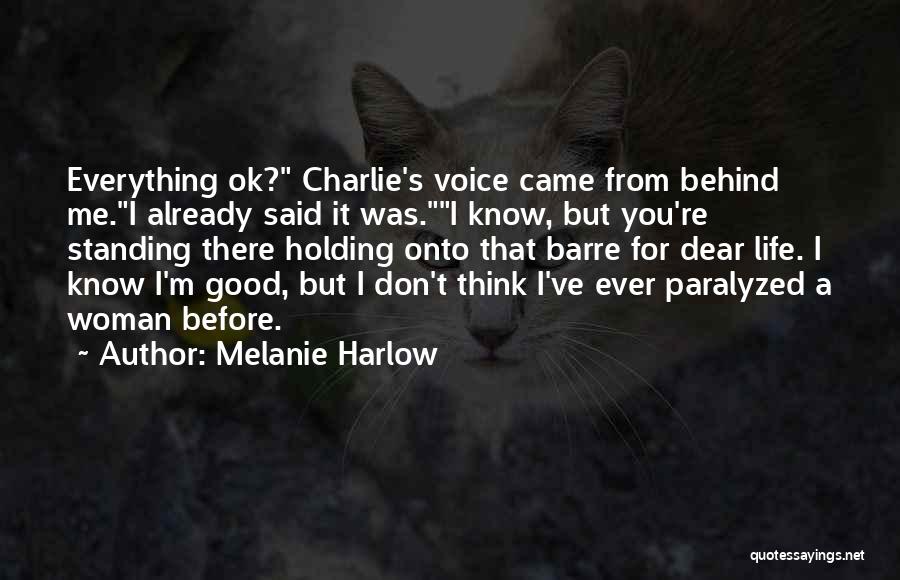 Melanie Harlow Quotes: Everything Ok? Charlie's Voice Came From Behind Me.i Already Said It Was.i Know, But You're Standing There Holding Onto That