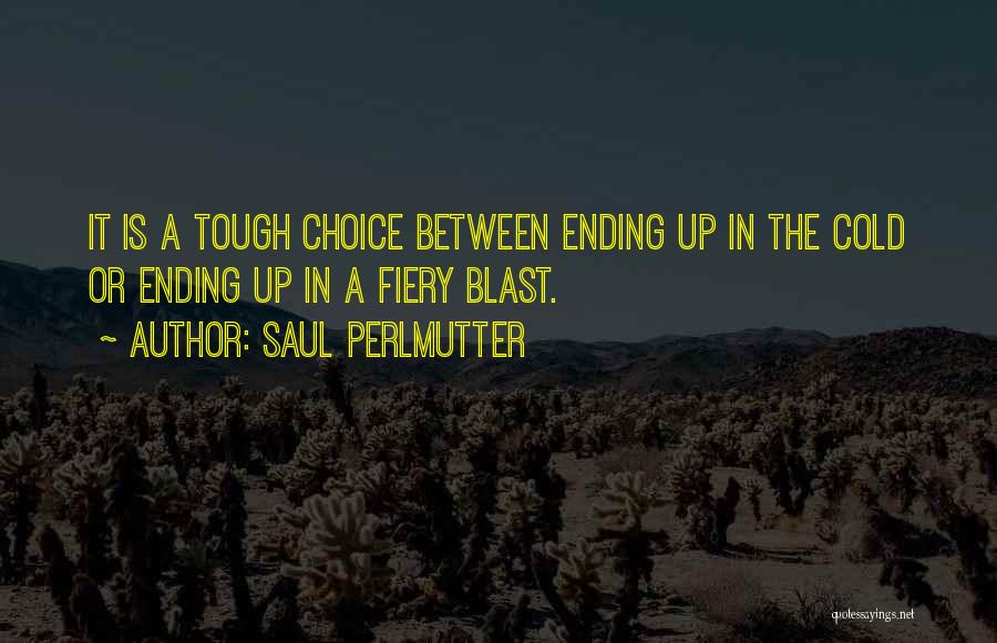 Saul Perlmutter Quotes: It Is A Tough Choice Between Ending Up In The Cold Or Ending Up In A Fiery Blast.