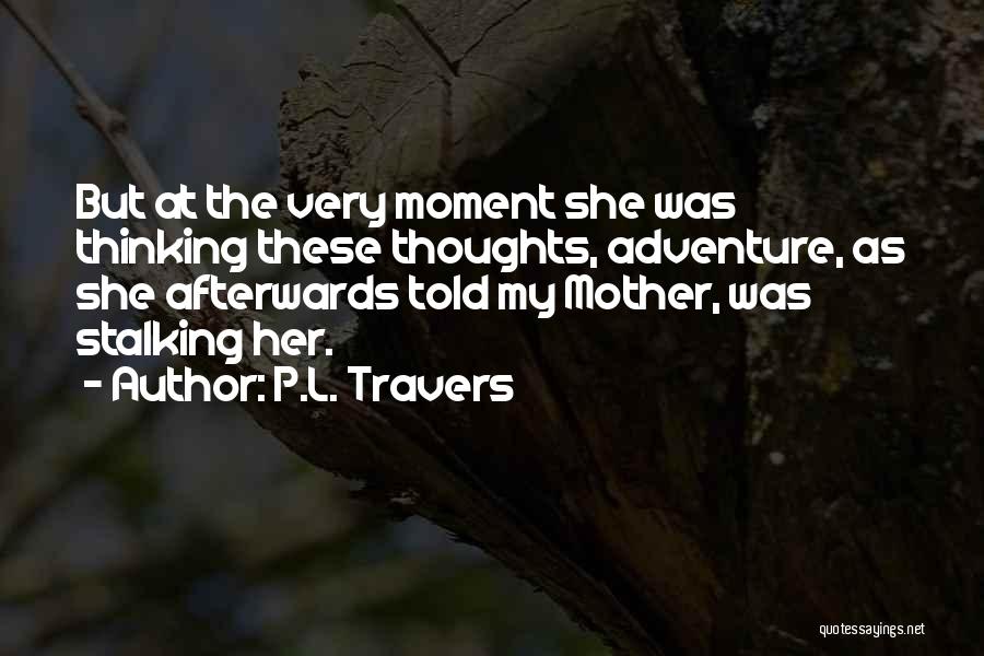 P.L. Travers Quotes: But At The Very Moment She Was Thinking These Thoughts, Adventure, As She Afterwards Told My Mother, Was Stalking Her.