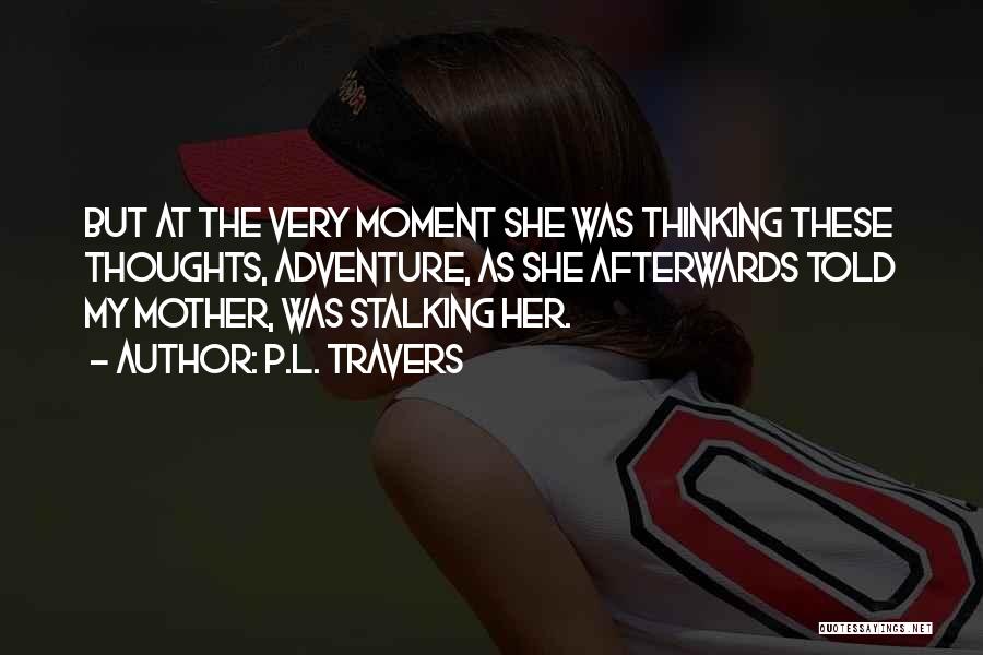 P.L. Travers Quotes: But At The Very Moment She Was Thinking These Thoughts, Adventure, As She Afterwards Told My Mother, Was Stalking Her.