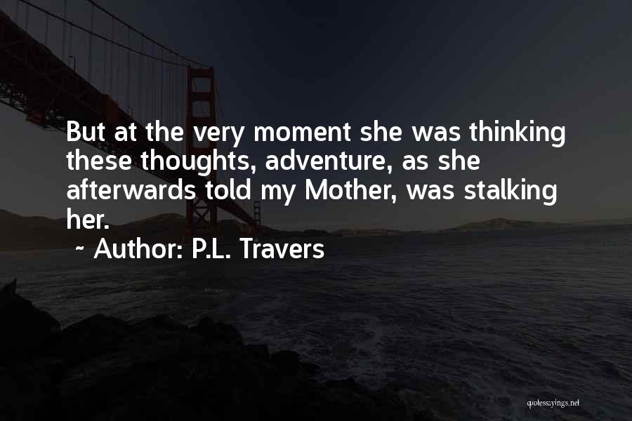 P.L. Travers Quotes: But At The Very Moment She Was Thinking These Thoughts, Adventure, As She Afterwards Told My Mother, Was Stalking Her.