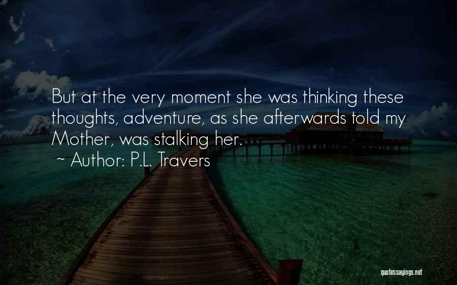 P.L. Travers Quotes: But At The Very Moment She Was Thinking These Thoughts, Adventure, As She Afterwards Told My Mother, Was Stalking Her.