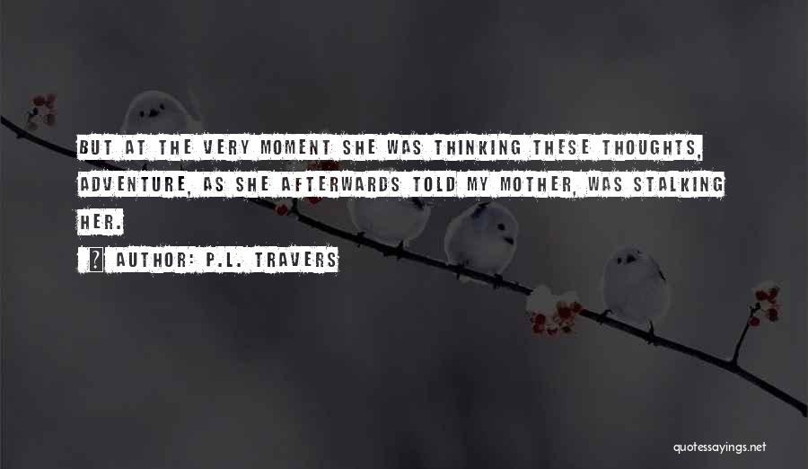 P.L. Travers Quotes: But At The Very Moment She Was Thinking These Thoughts, Adventure, As She Afterwards Told My Mother, Was Stalking Her.